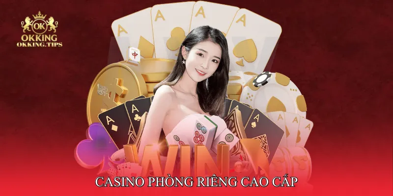 Casino phòng riêng cao cấp