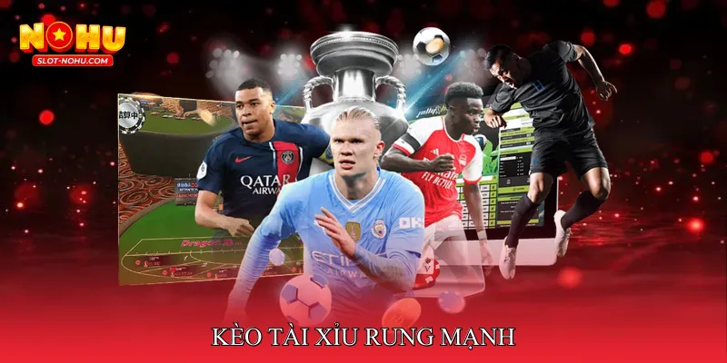 Kèo tài xỉu rung mạnh